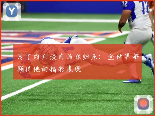 马丁内利谈内马尔归来：全世界都期待他的精彩表现