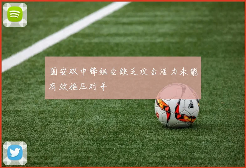 国安双中锋组合缺乏攻击活力未能有效施压对手