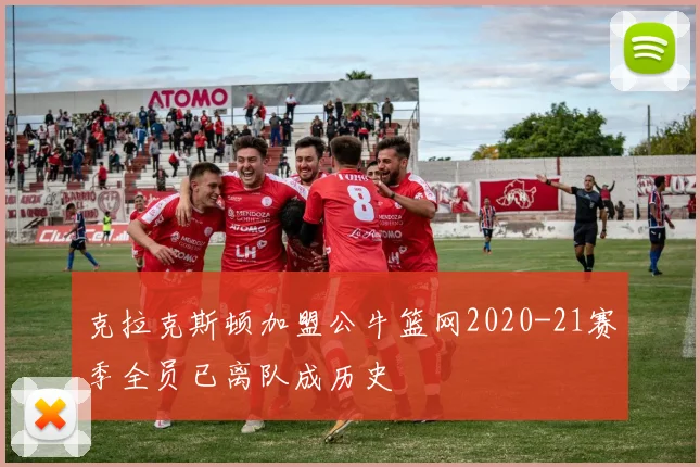 克拉克斯顿加盟公牛篮网2020-21赛季全员已离队成历史