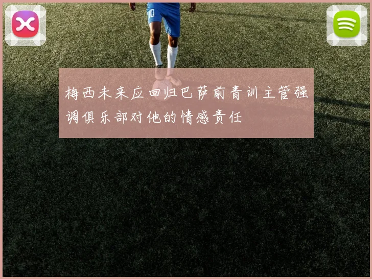 梅西未来应回归巴萨前青训主管强调俱乐部对他的情感责任