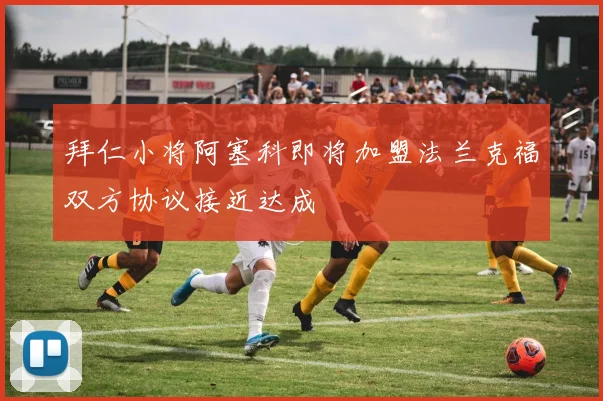 拜仁小将阿塞科即将加盟法兰克福双方协议接近达成